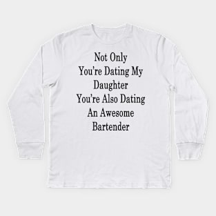 Not Only You're Dating My Daughter You're Also Dating An Awesome Bartender Kids Long Sleeve T-Shirt